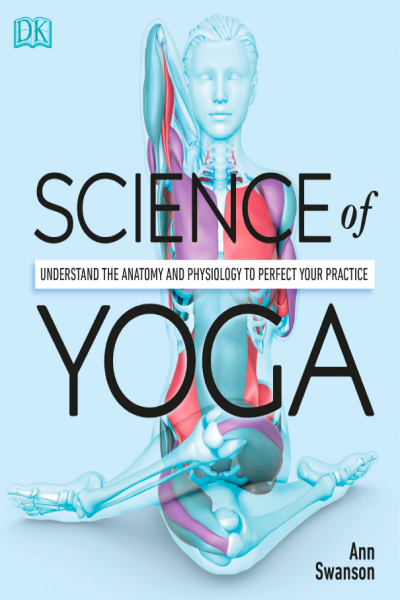 Science of Yoga Understand the Anatomy and Physiology to Perfect Your Practice